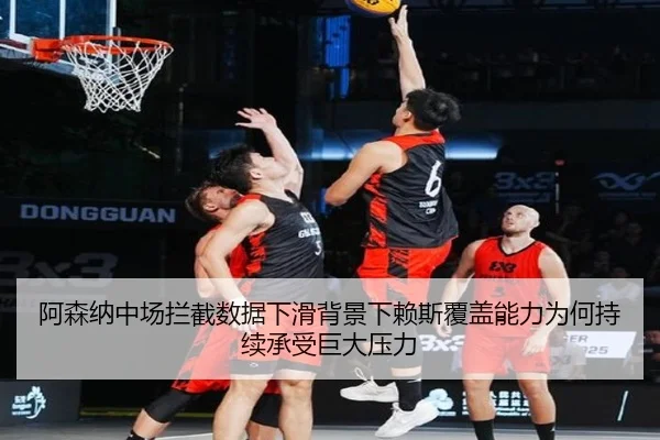 阿森纳中场拦截数据下滑背景下赖斯覆盖能力为何持续承受巨大压力