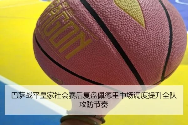 巴萨战平皇家社会赛后复盘佩德里中场调度提升全队攻防节奏